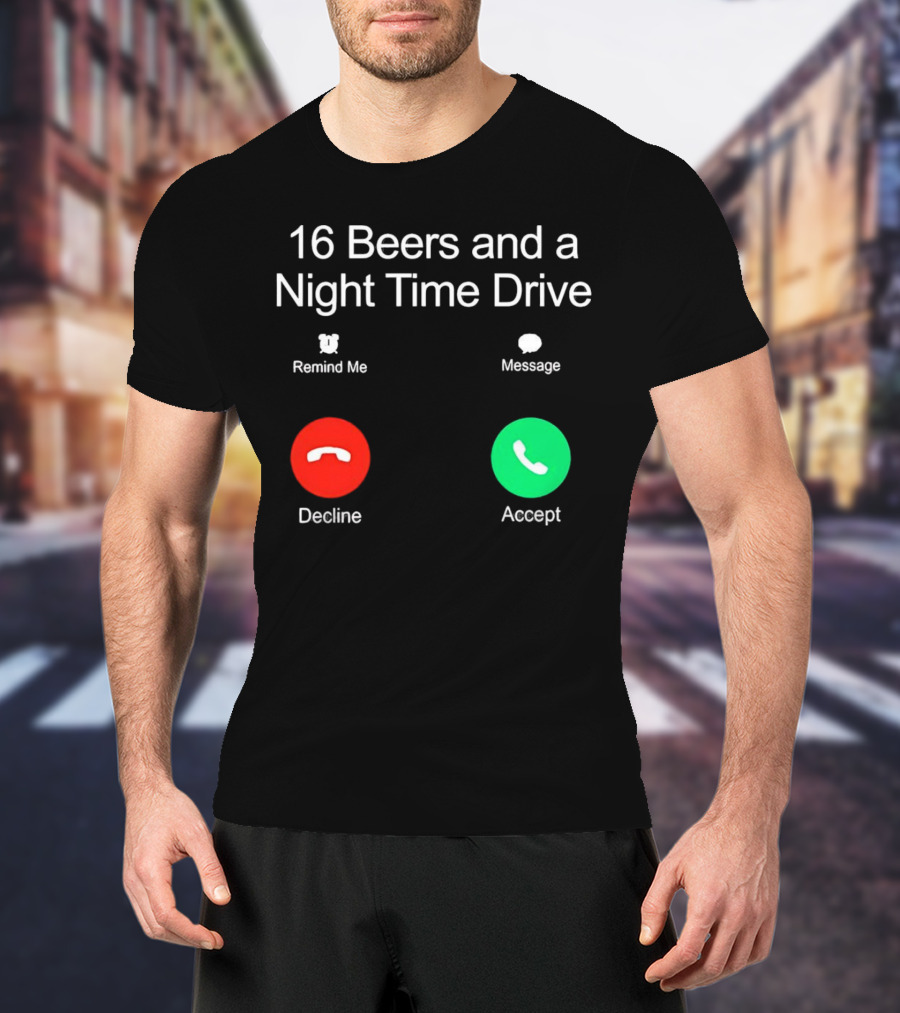 16 Beers And A Night Time Drive Accept Decline Call T-Shirt