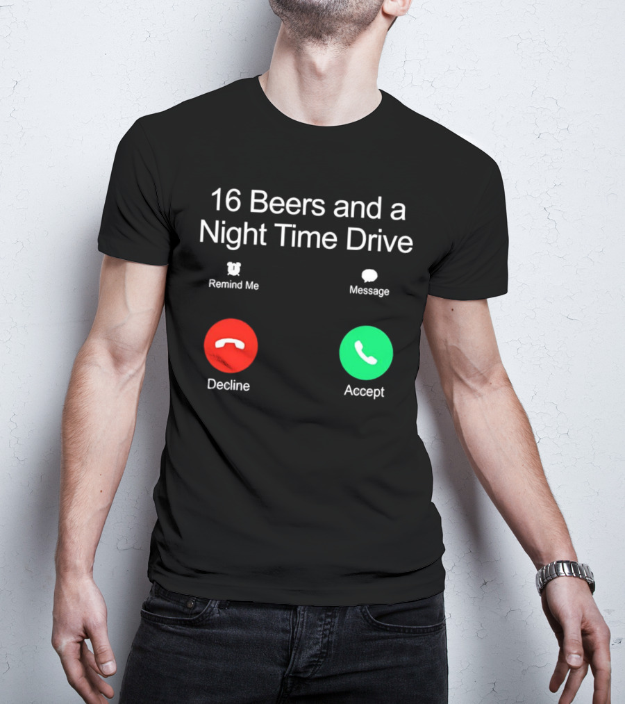 16 Beers And A Night Time Drive Accept Decline Call T-Shirt