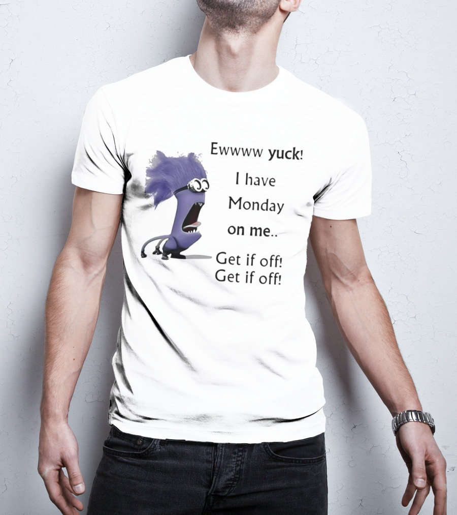 Ewww Yuck Evil Minion I Have Monday On Me Get It Off Get It Off T-Shirt
