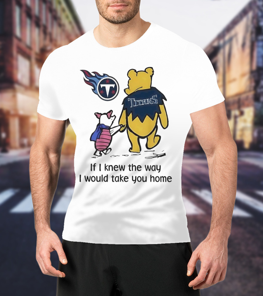 Winnie The Pooh And Piglet Tennessee Titans If I Knew The Way I Would Take You Home T-Shirt