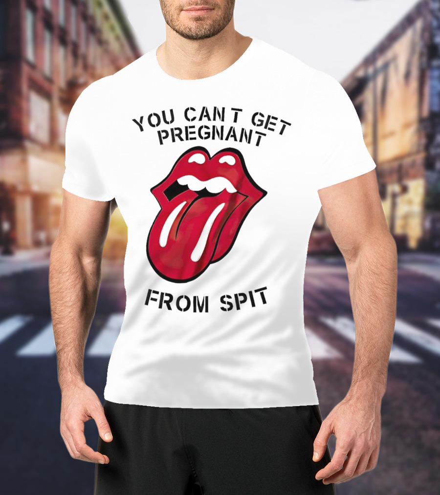 You Cant Get Pregnant From Spit Lip Tongue T-Shirt
