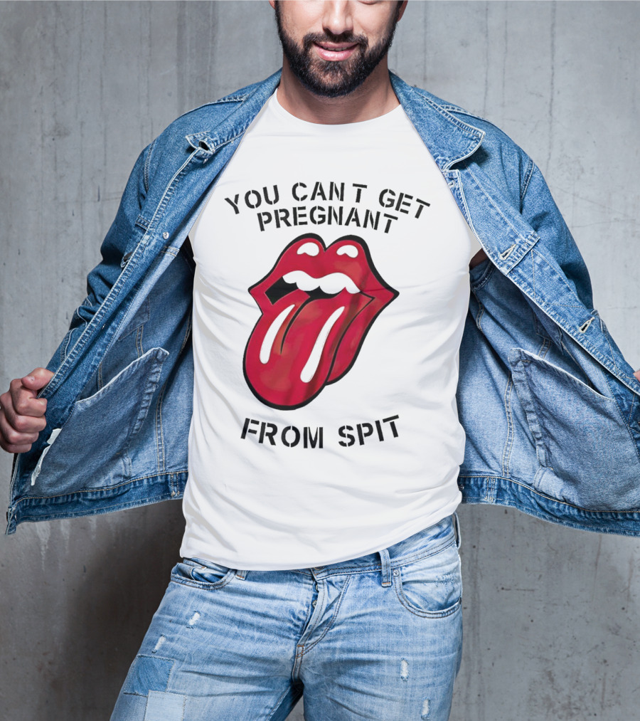 You Cant Get Pregnant From Spit Lip Tongue T-Shirt