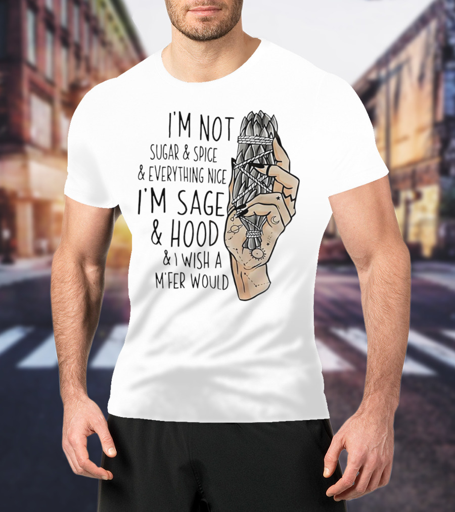 I’m Not Sugar And Spice I’m Sage And Hood And I Wish A Mfer Would Hand Holding Sage Bundle T-Shirt