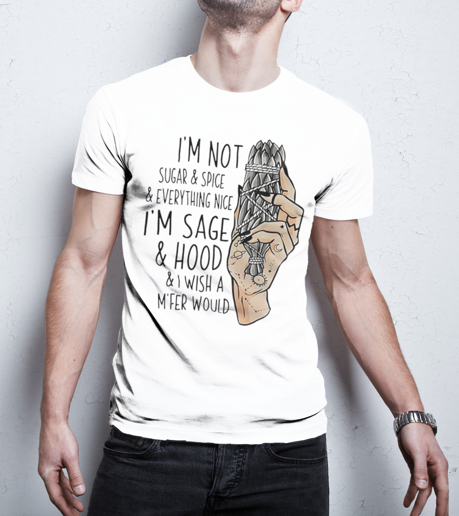 I’m Not Sugar And Spice I’m Sage And Hood And I Wish A Mfer Would Hand Holding Sage Bundle T-Shirt