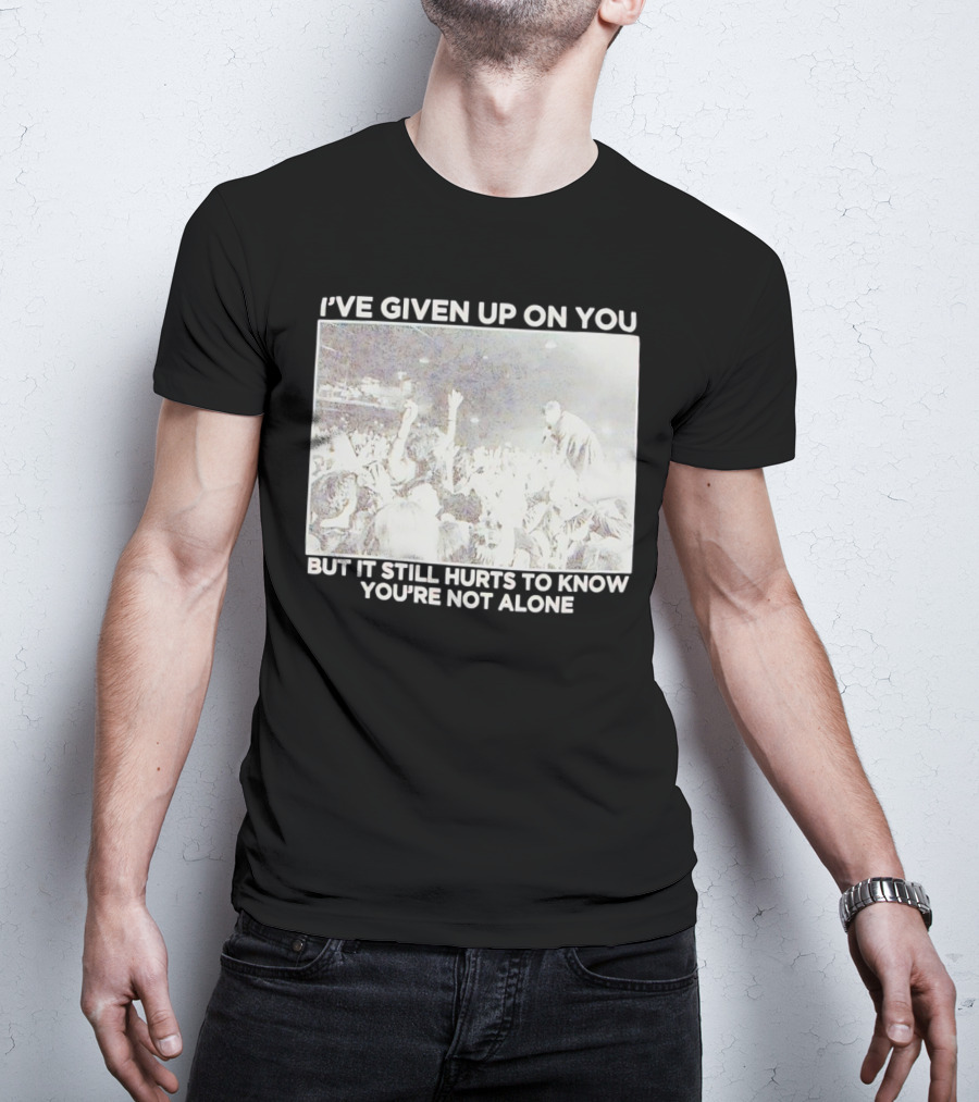 I've Given Up On You But It Still Hurts To Know You're Not Alone Concert Scene T-Shirt