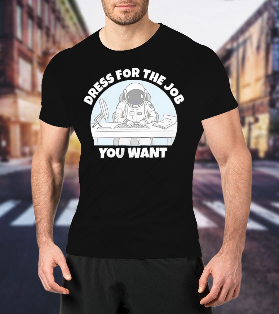 Dress For The Job You Want Astronaut Office Worker T-Shirt