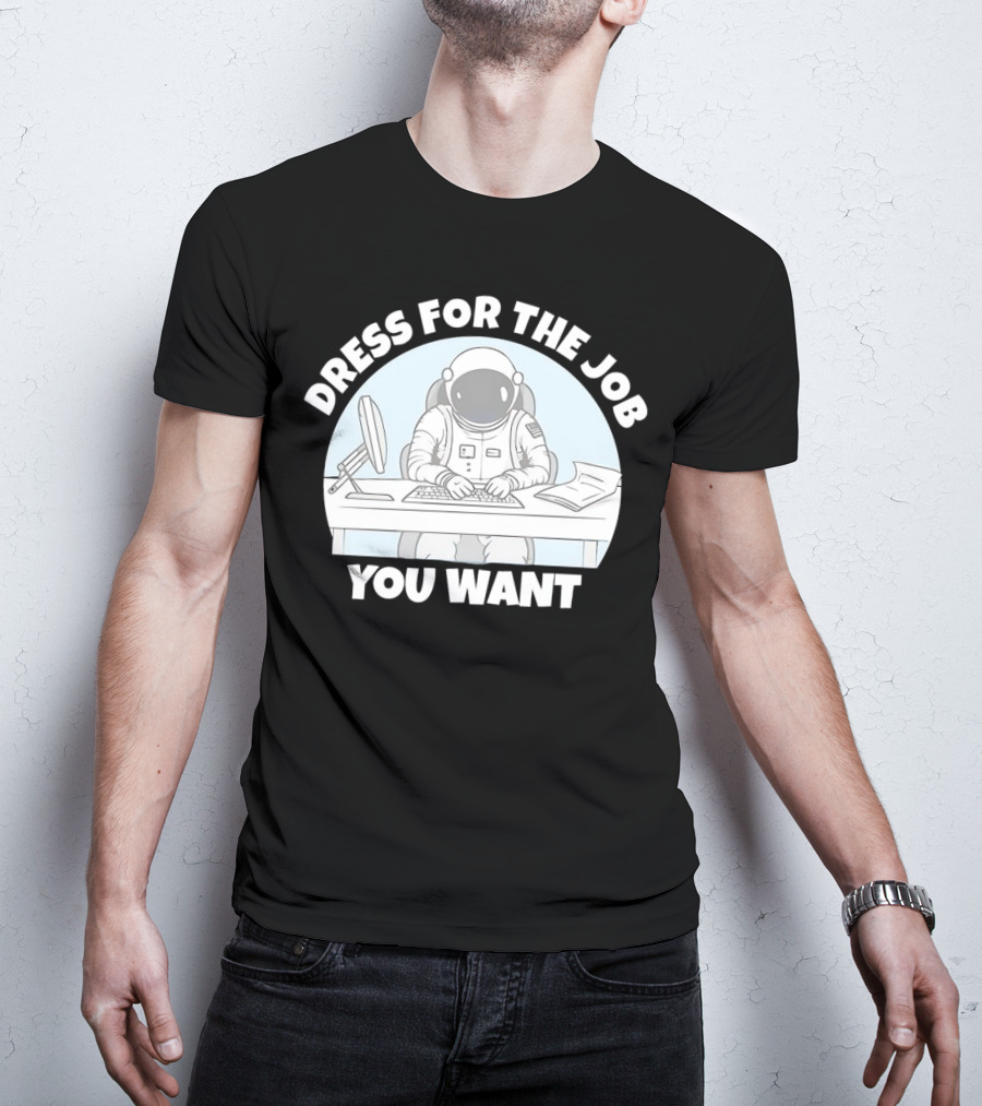 Dress For The Job You Want Astronaut Office Worker T-Shirt
