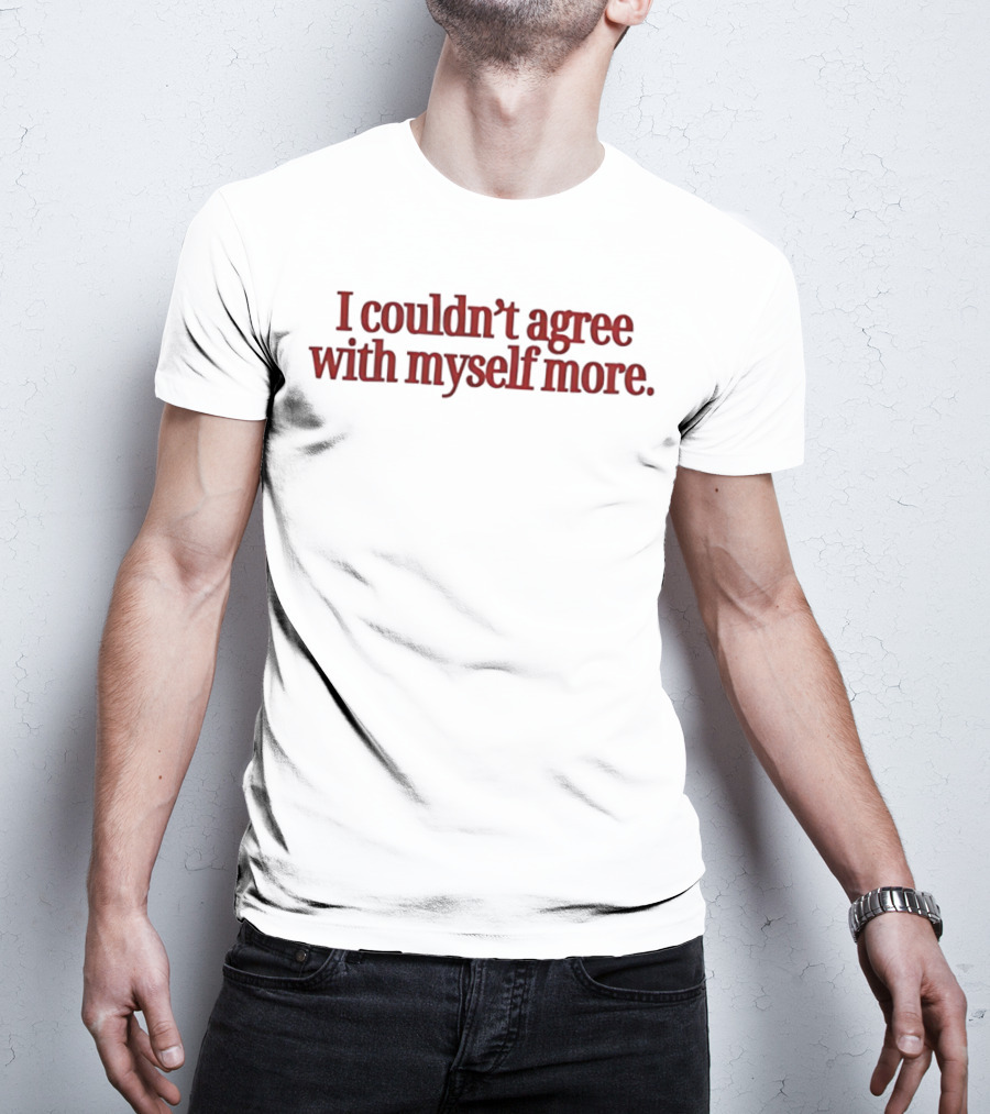 I Couldn't Agree With Myself More T-Shirt