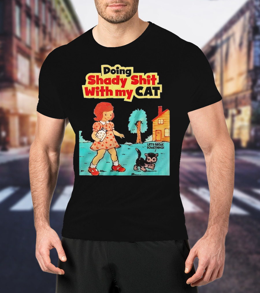 Doing Shady Shit With My Cat Let's Break Something T-Shirt