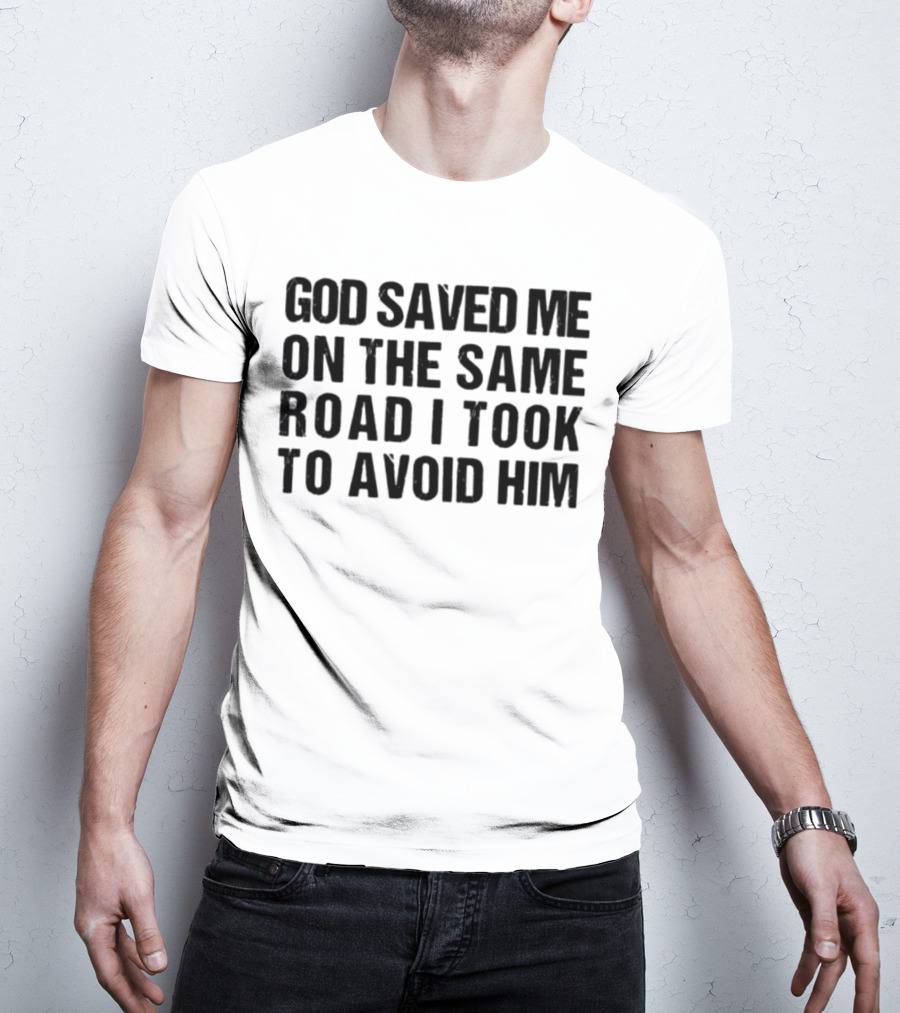 God Saved Me On The Same Road I Took To Avoid Him T-Shirt