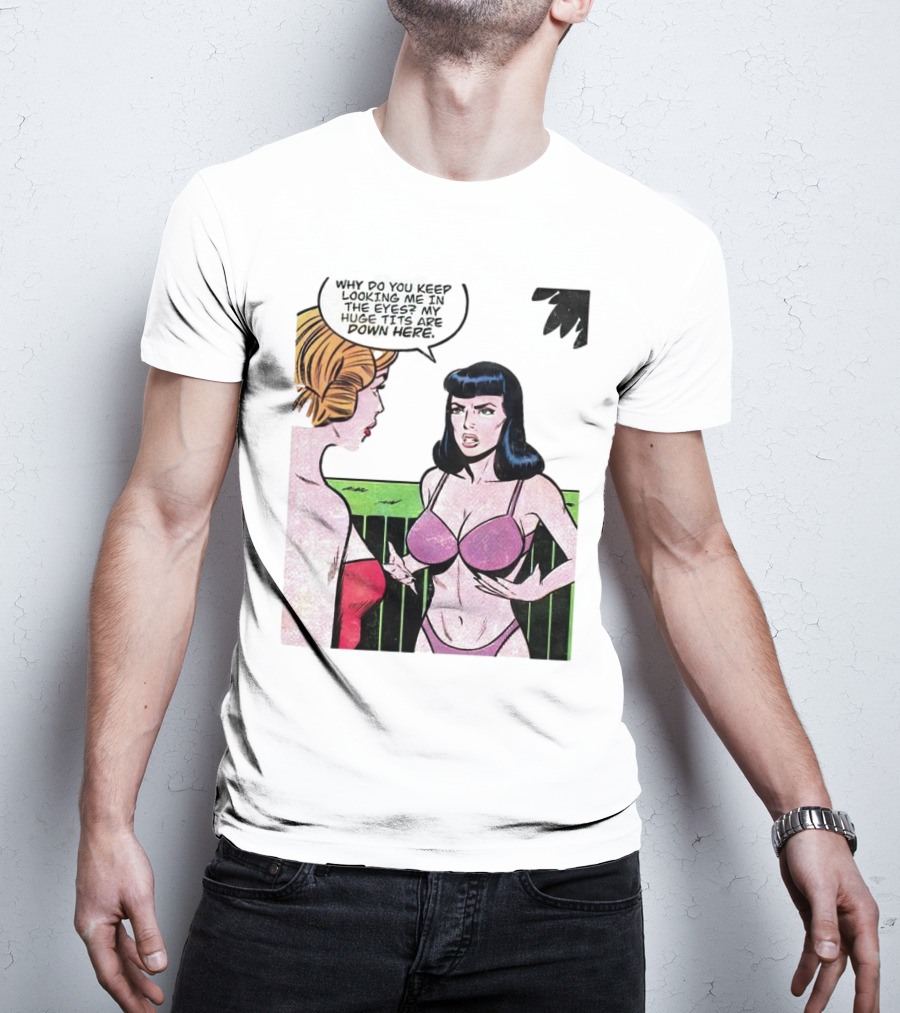 Why Do You Keep Looking Me In The Eyes My Huge Tits Are Down Here Comic T-Shirt