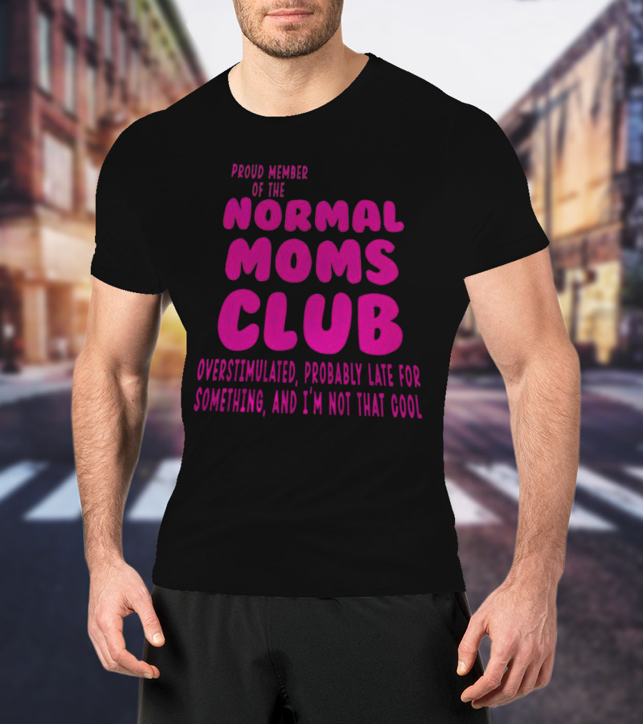 Proud Member Of The Normal Moms Club Overstimulated Probably Late For Something And I'm Not That Cool T-Shirt