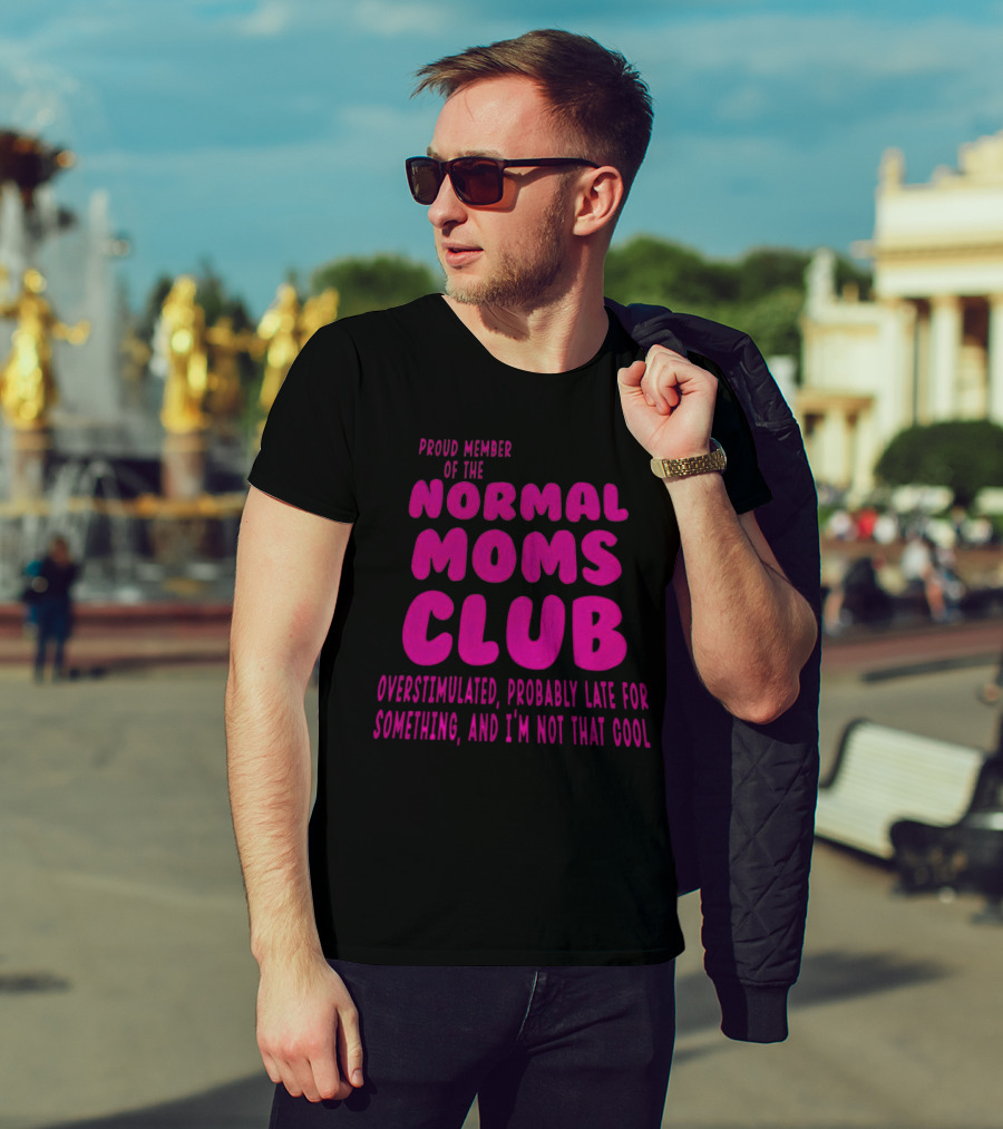 Proud Member Of The Normal Moms Club Overstimulated Probably Late For Something And I'm Not That Cool T-Shirt
