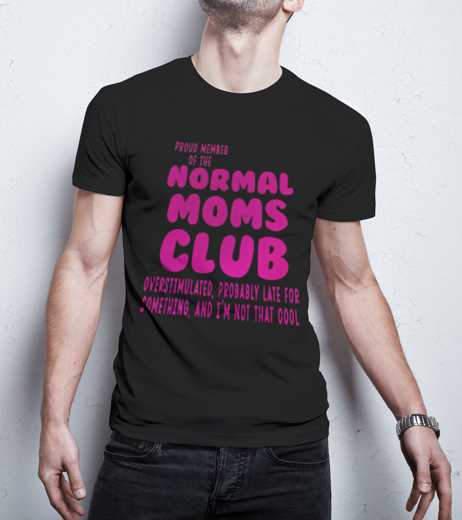 Proud Member Of The Normal Moms Club Overstimulated Probably Late For Something And I'm Not That Cool T-Shirt