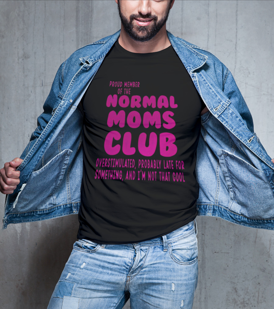 Proud Member Of The Normal Moms Club Overstimulated Probably Late For Something And I'm Not That Cool T-Shirt