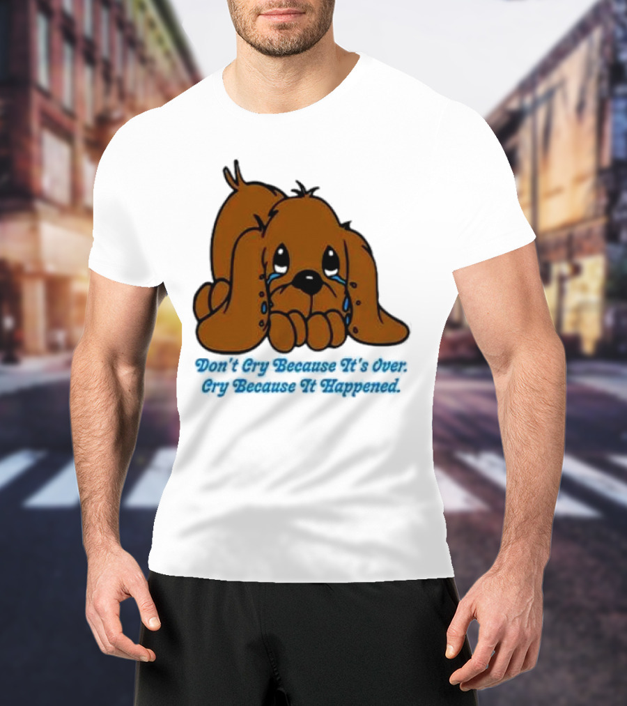 Don’t Cry Because It’s Over Cry Because It Happened Cute Crying Dog T-Shirt