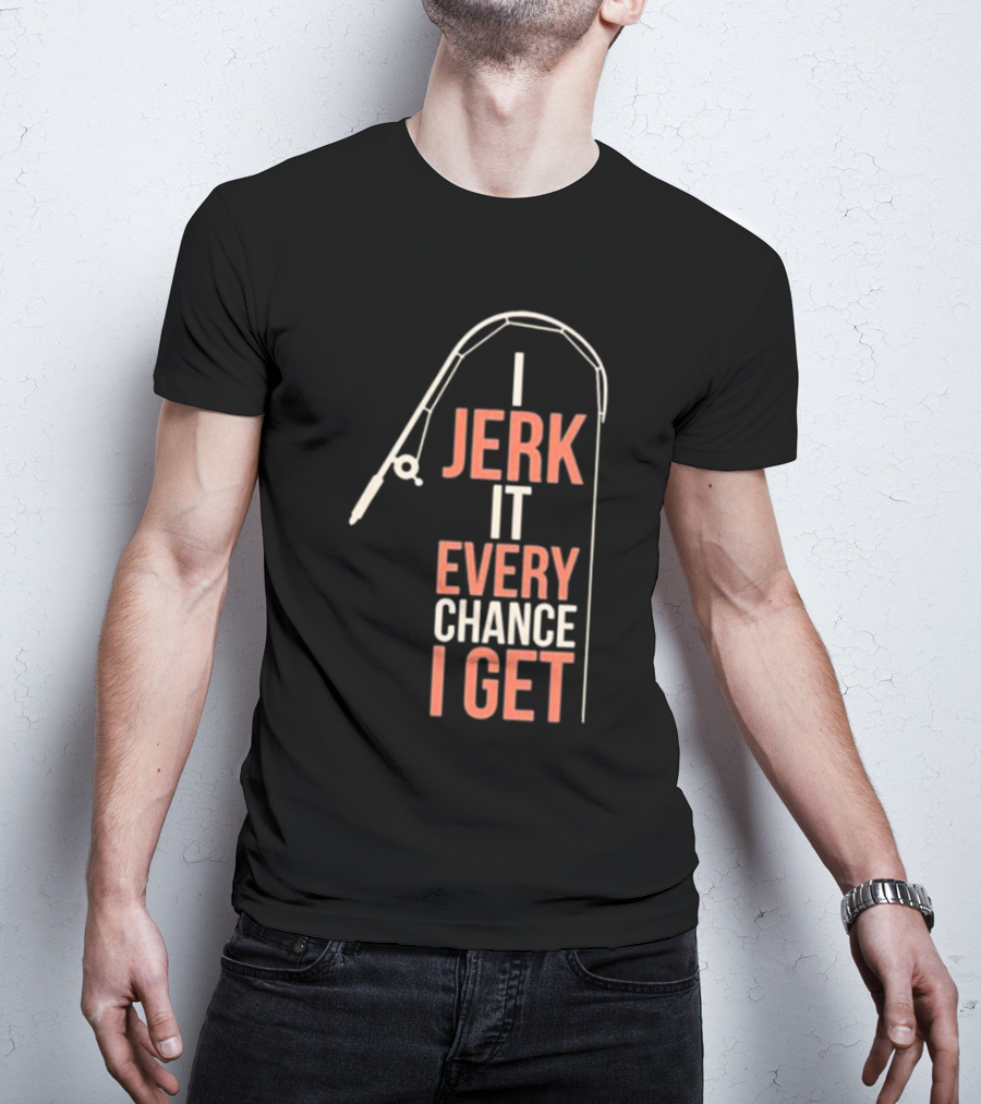 I Jerk It Every Chance I Get Fishing Rod Humorous Pun T-Shirt
