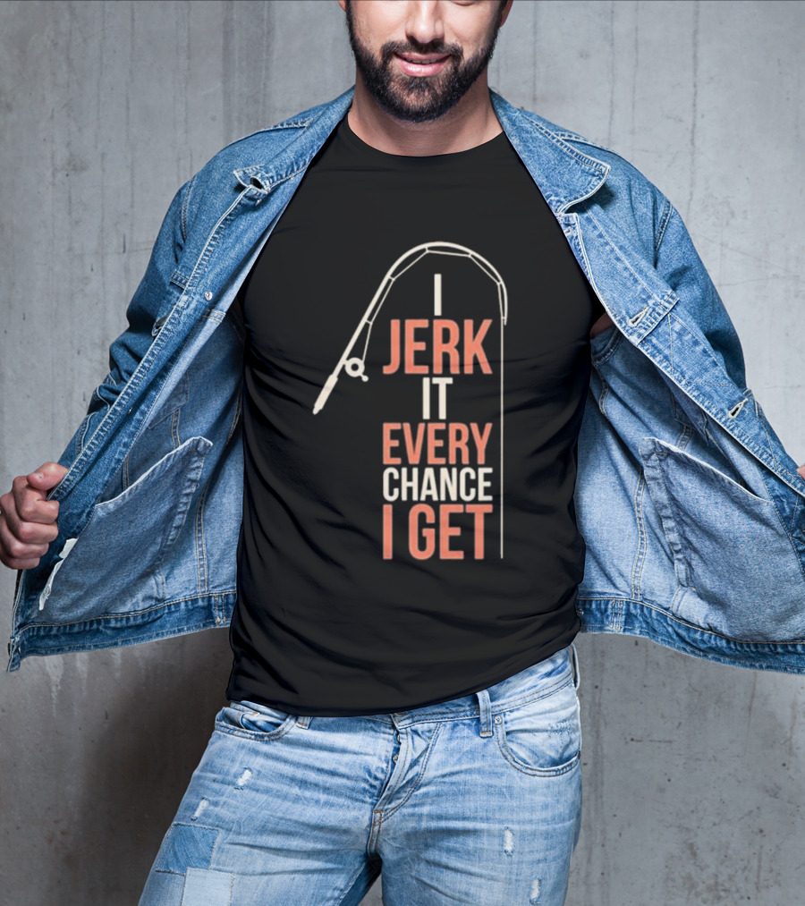 I Jerk It Every Chance I Get Fishing Rod Humorous Pun T-Shirt