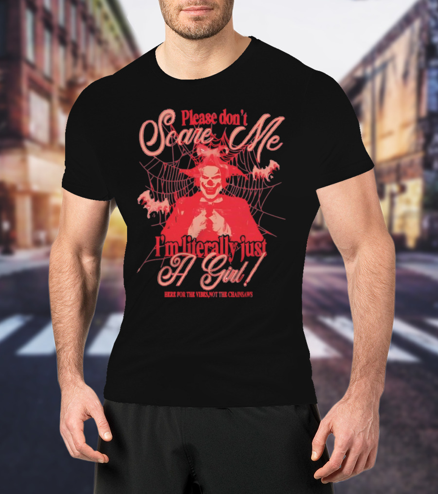 Please Don’t Scare Me I’m Literally Just A Girl Here For The Vibes Not The Chainsaws T-Shirt
