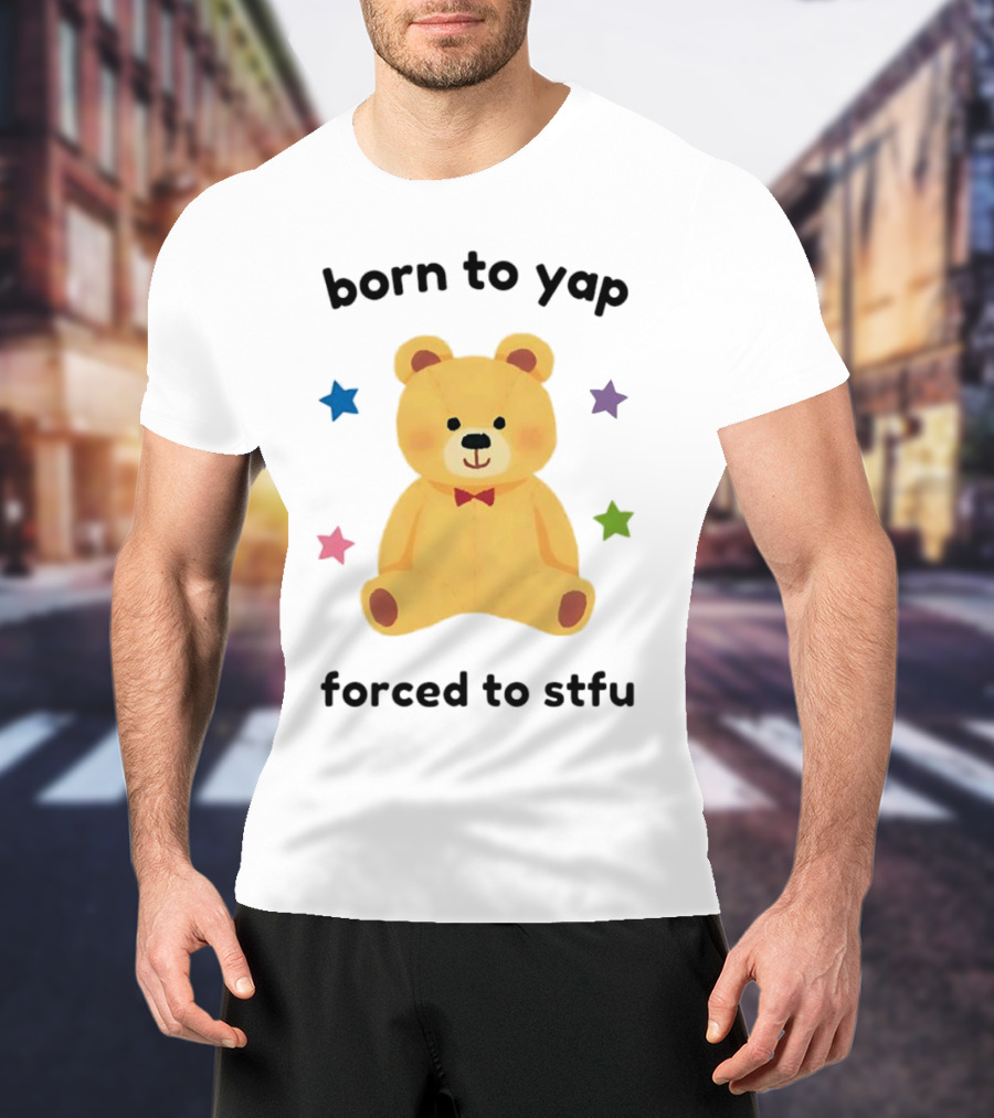 Born To Yap Forced To STFU Teddy Bear Stars T-Shirt