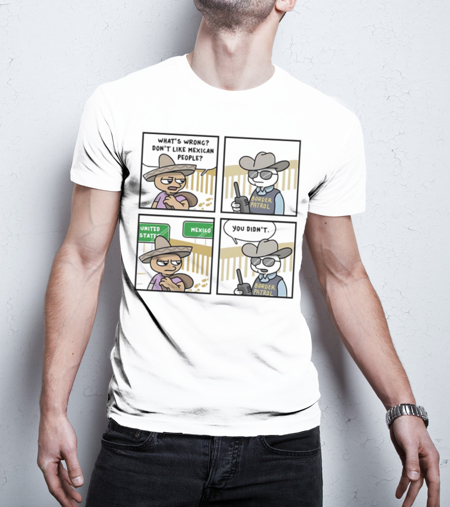 What's Wrong Don't Like Mexican People United States Mexico Border Patrol You Didn't Cartoon T-Shirt