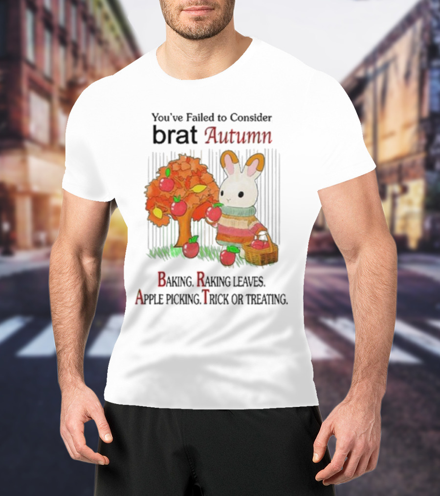 You’ve Failed To Consider Brat Autumn Baking Raking Leaves Apple Picking Trick Or Treating T-Shirt