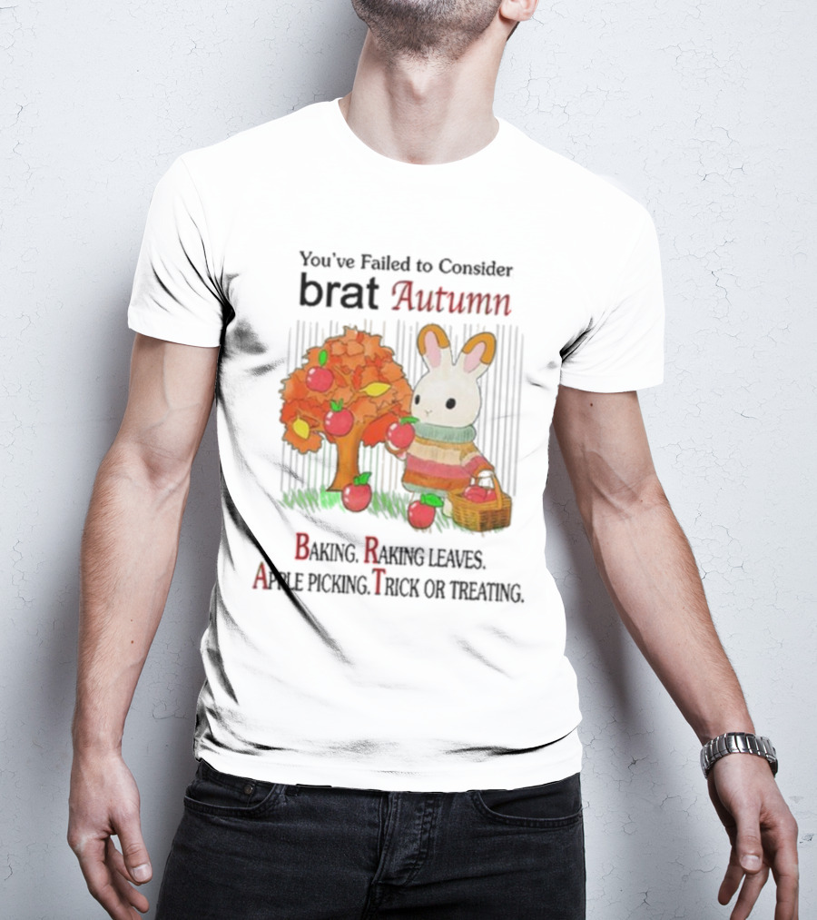 You’ve Failed To Consider Brat Autumn Baking Raking Leaves Apple Picking Trick Or Treating T-Shirt