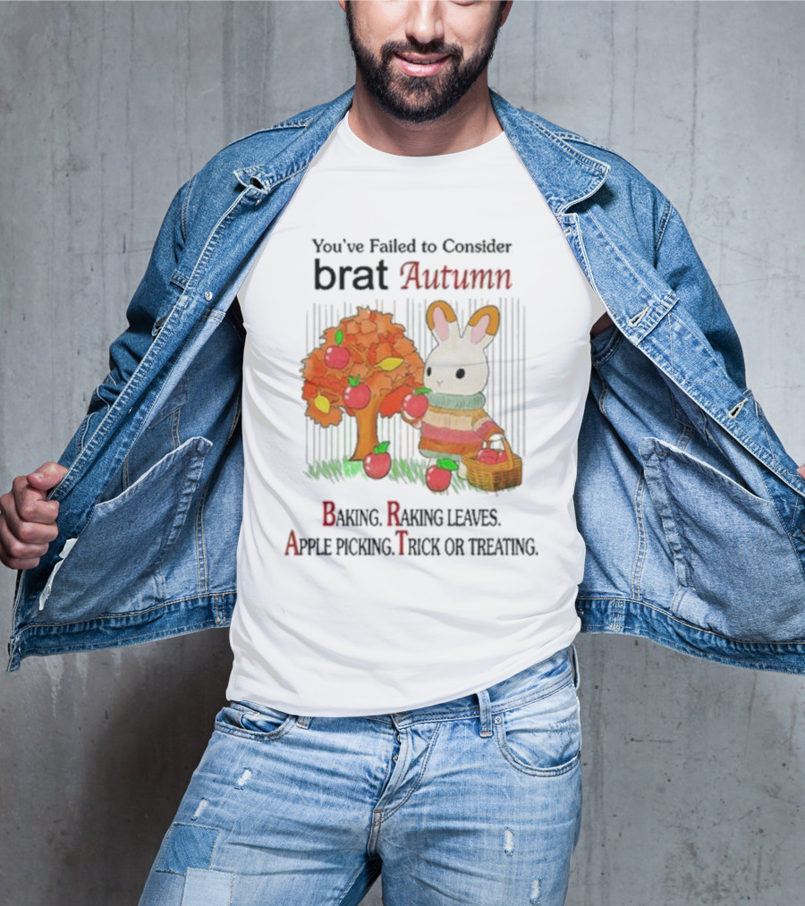 You’ve Failed To Consider Brat Autumn Baking Raking Leaves Apple Picking Trick Or Treating T-Shirt