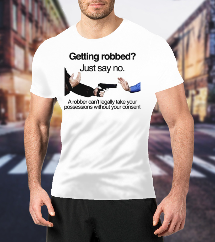 Getting Robbed Just Say No A Robber Can't Legally Take Your Possessions Without Your Consent T-Shirt