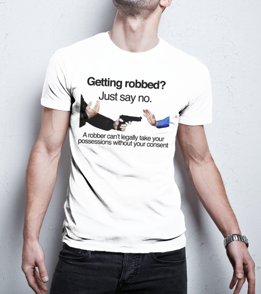 Getting Robbed Just Say No A Robber Can't Legally Take Your Possessions Without Your Consent T-Shirt