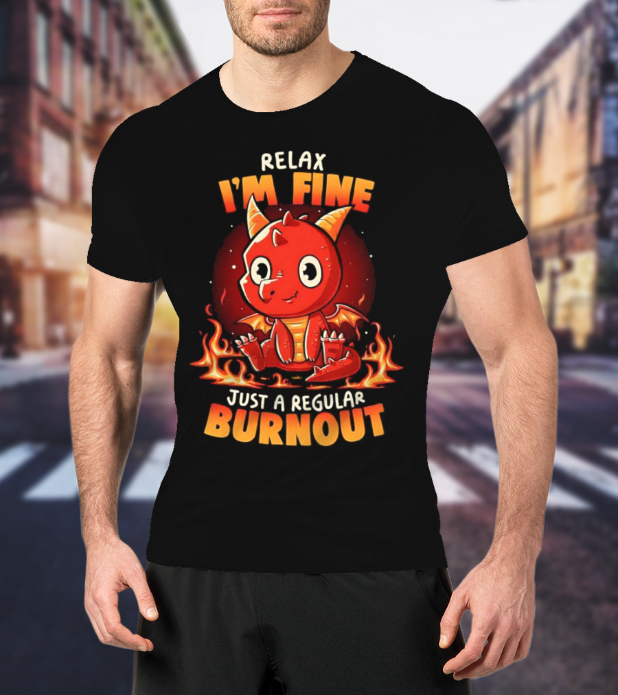 Relax I'm Fine Just A Regular Burnout Dragon Fiery Cartoon T-Shirt