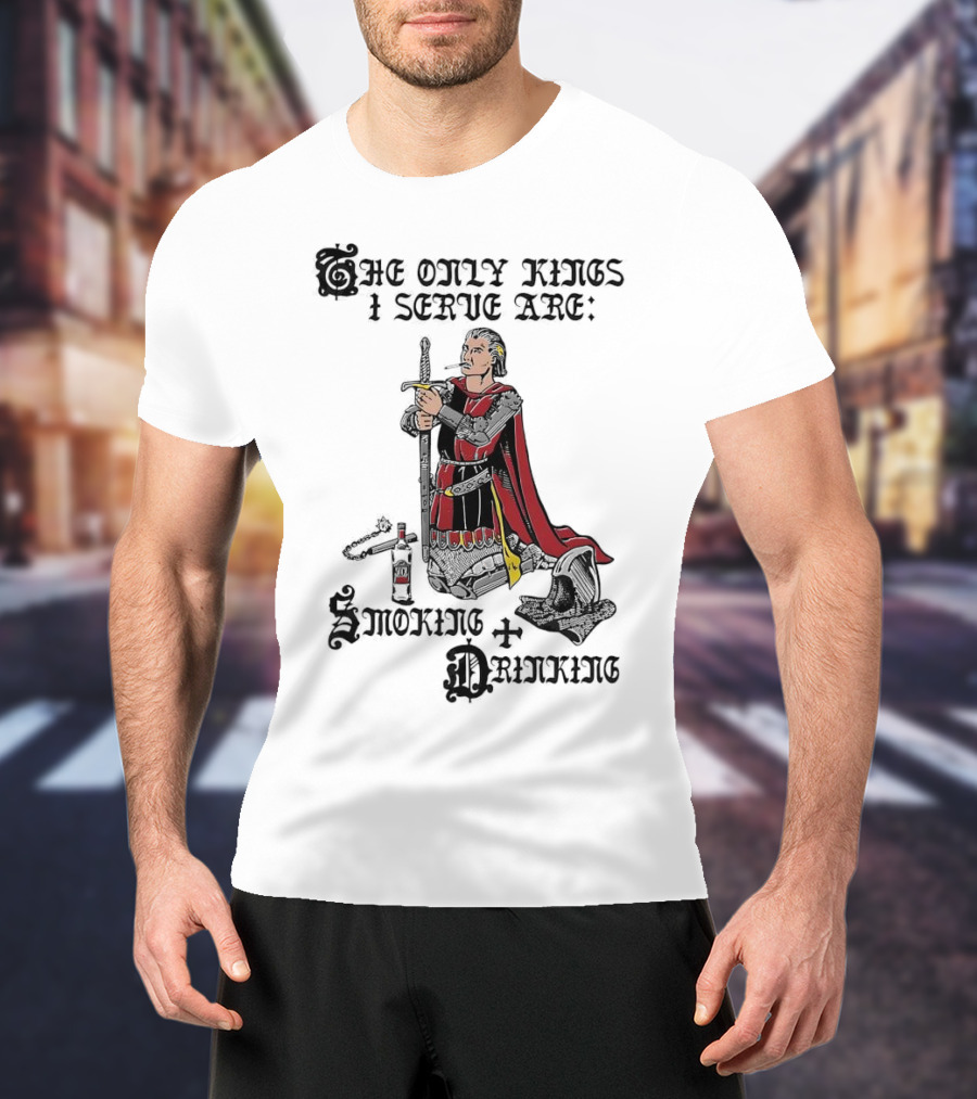 The Only Kings I Serve Are Smoking And Drinking Knight Kneeling With Sword And Bottle T-Shirt