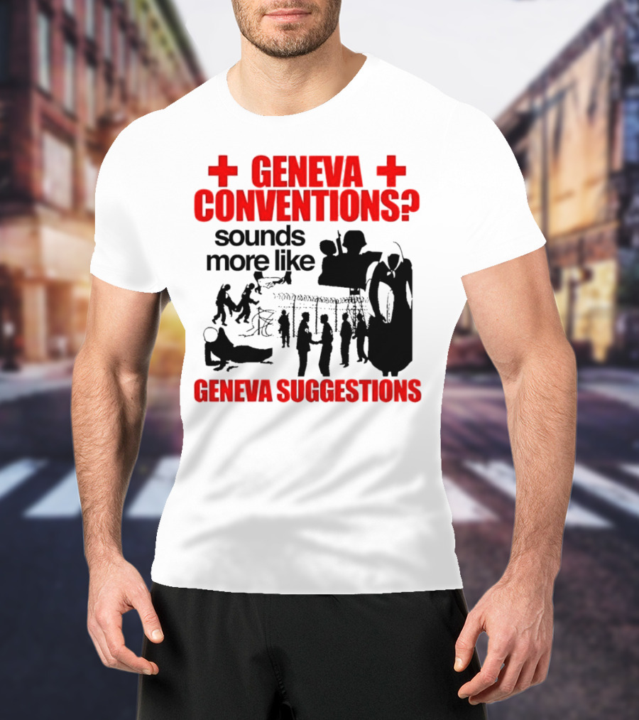 Geneva Conventions? Sounds More Like Geneva Suggestions T-Shirt