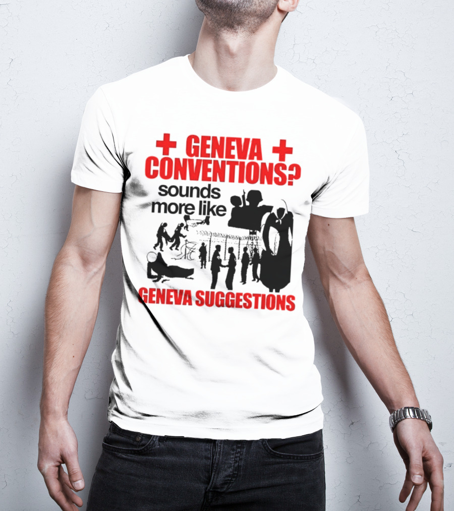 Geneva Conventions? Sounds More Like Geneva Suggestions T-Shirt