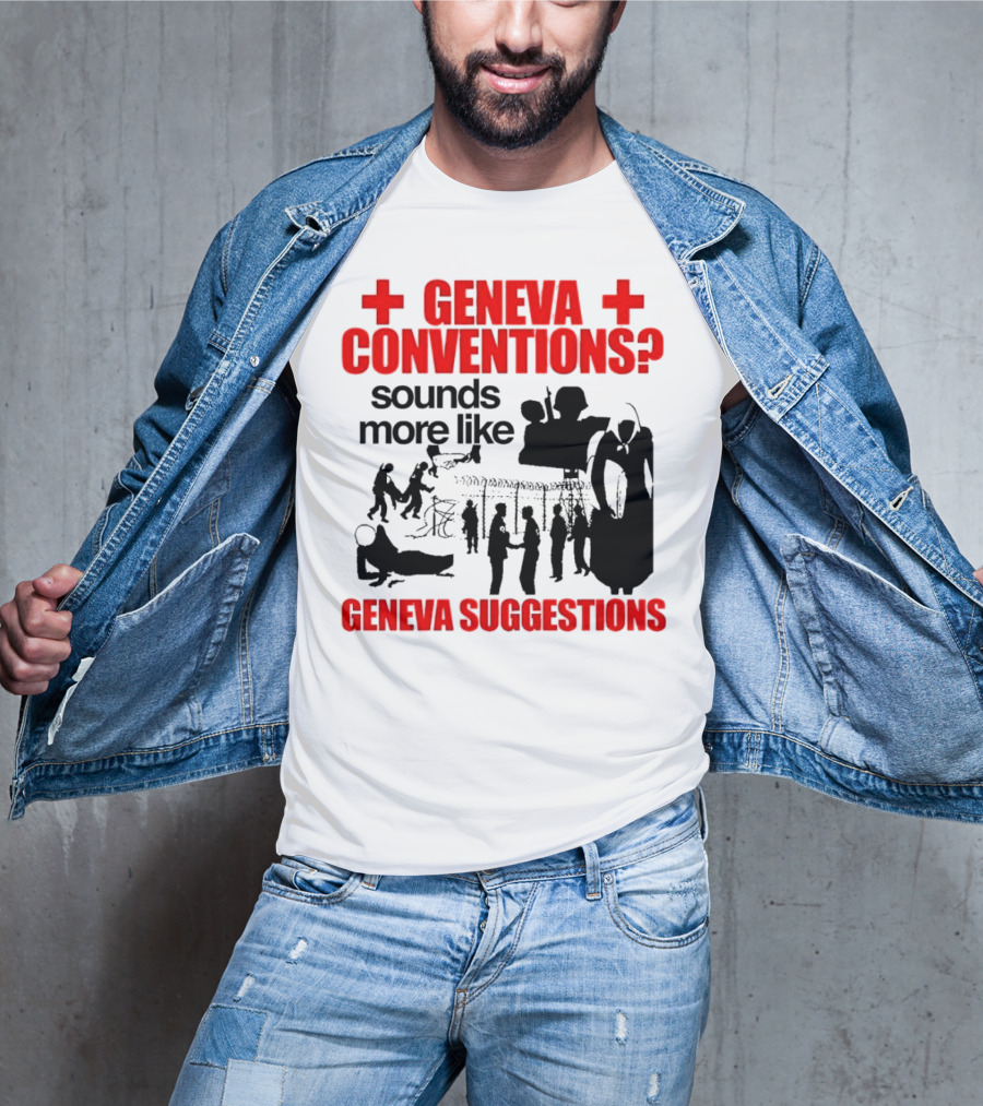 Geneva Conventions? Sounds More Like Geneva Suggestions T-Shirt