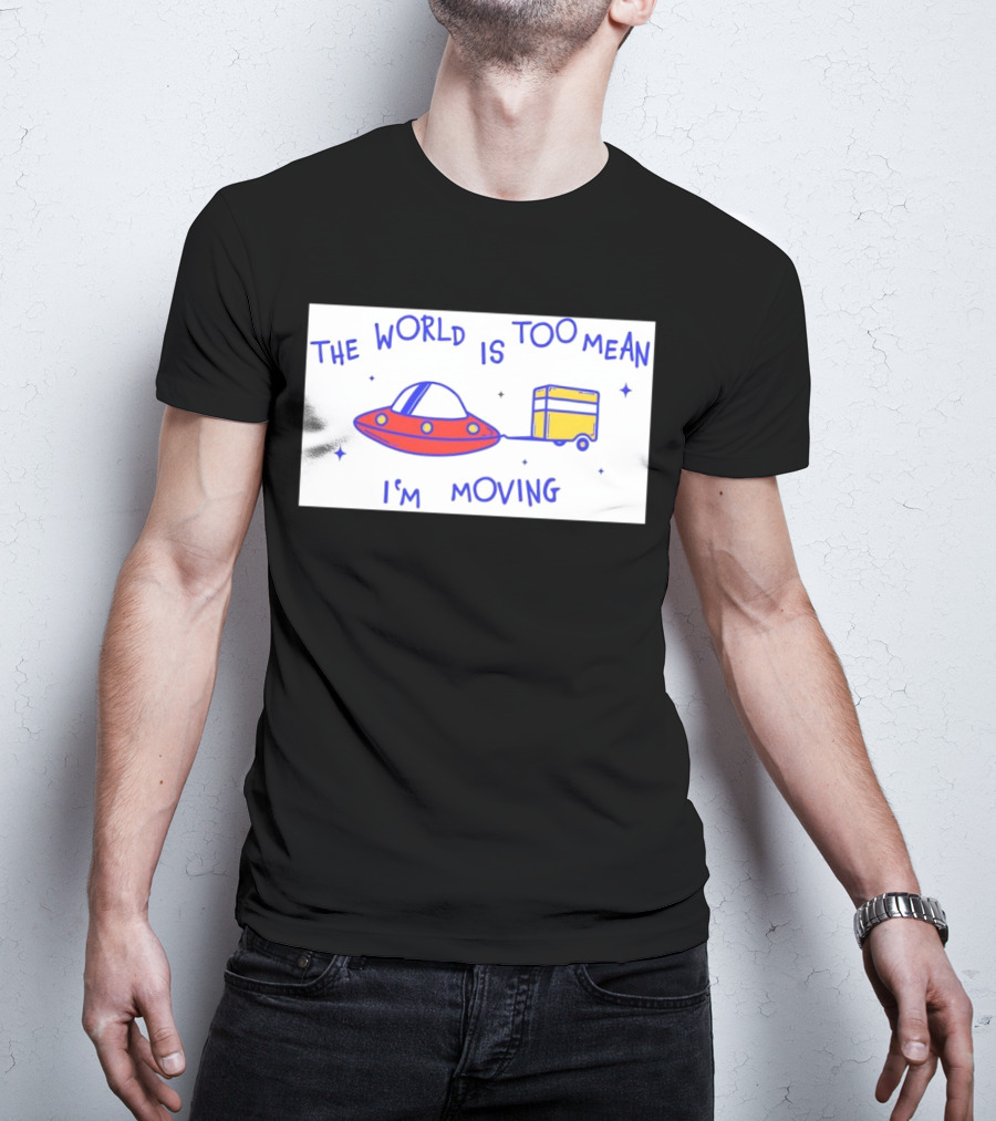 The World Is Too Mean I'm Moving UFO And Trailer T-Shirt