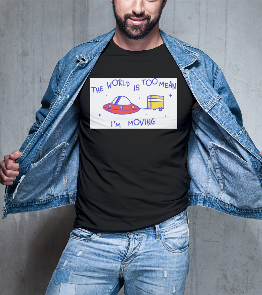 The World Is Too Mean I'm Moving UFO And Trailer T-Shirt