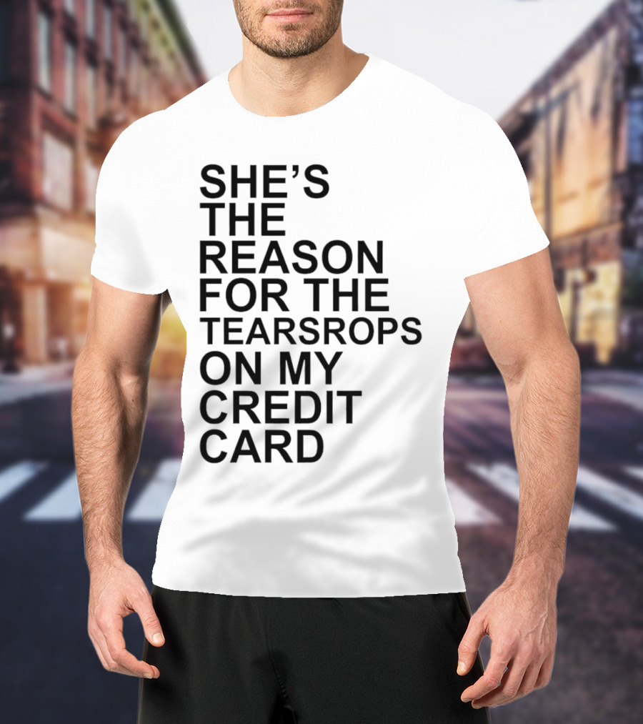 She’s The Reason For The Teardrops On My Credit Card T-Shirt