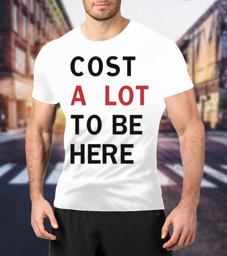 COST A LOT TO BE HERE T-Shirt