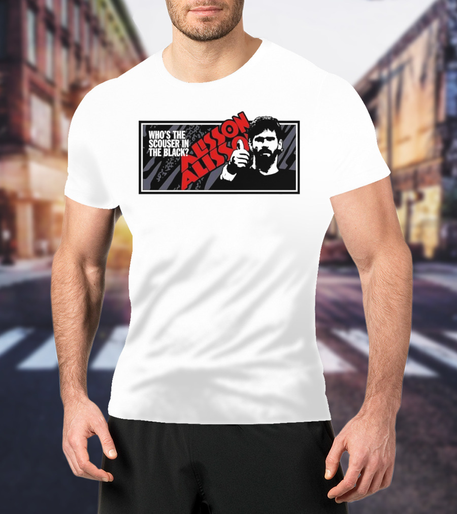 Who's The Scouser In The Black Alisson Alisson T-Shirt
