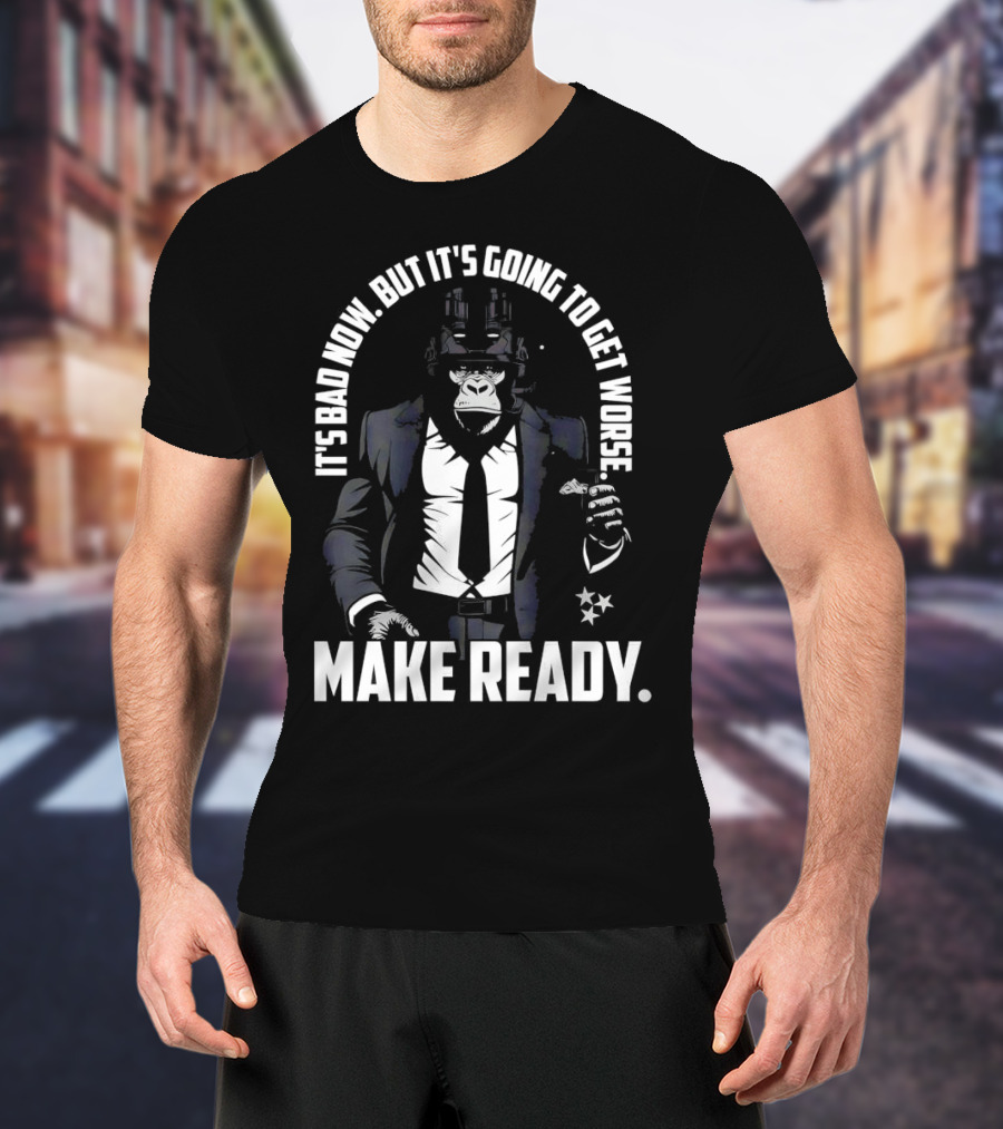 IT'S BAD NOW BUT IT'S GOING TO GET WORSE MAKE READY Gorilla In Suit Robotic Features T-Shirt