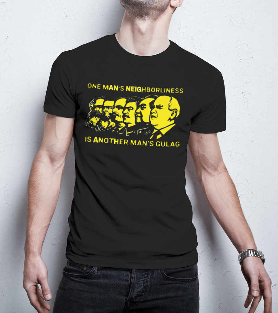One Man’s Neighborliness Is Another Man’s Gulag Marx Lenin Stalin Mao Brezhnev Gorbachev T-Shirt