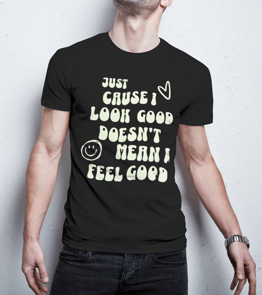 Just Cause I Look Good Heart And Smiley Face Doesn't Mean I Feel Good T-Shirt