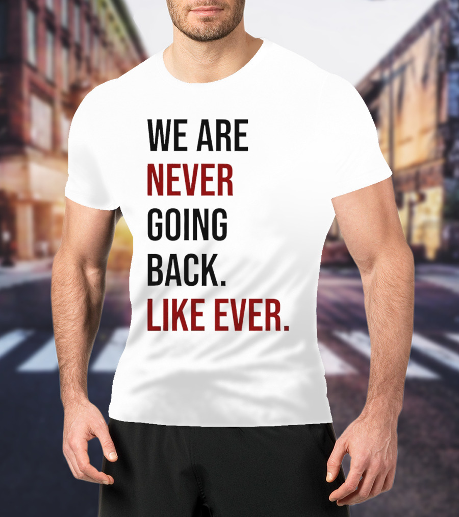 We Are Never Going Back Like Ever T-Shirt
