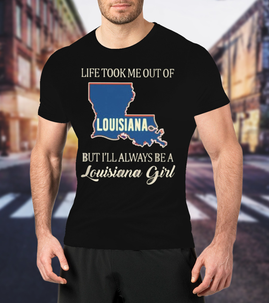 Life Took Me Out Of Louisiana But I’ll Always Be A Louisiana Girl T-Shirt