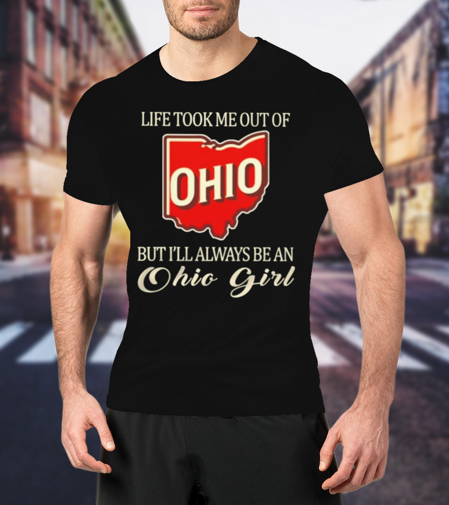 Life Took Me Out Of Ohio But I’ll Always Be An Ohio Girl T-Shirt