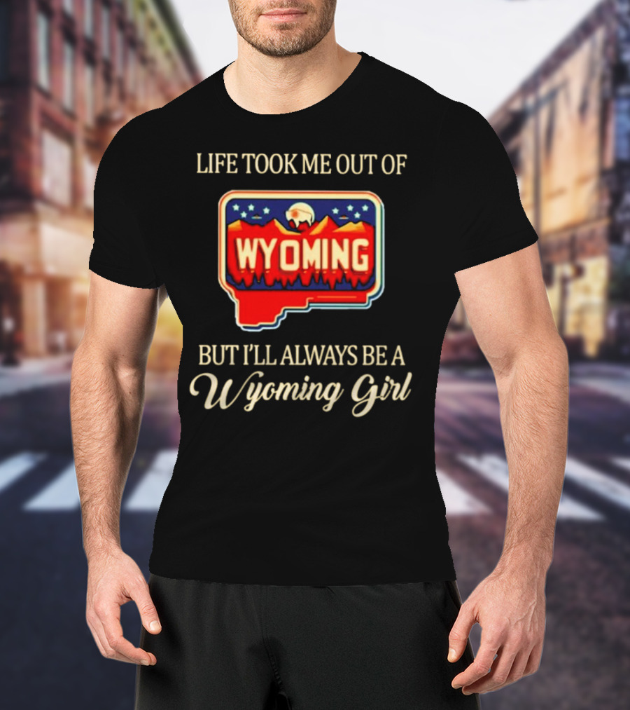 Life Took Me Out Of Wyoming But I’ll Always Be A Wyoming Girl With State Map T-Shirt