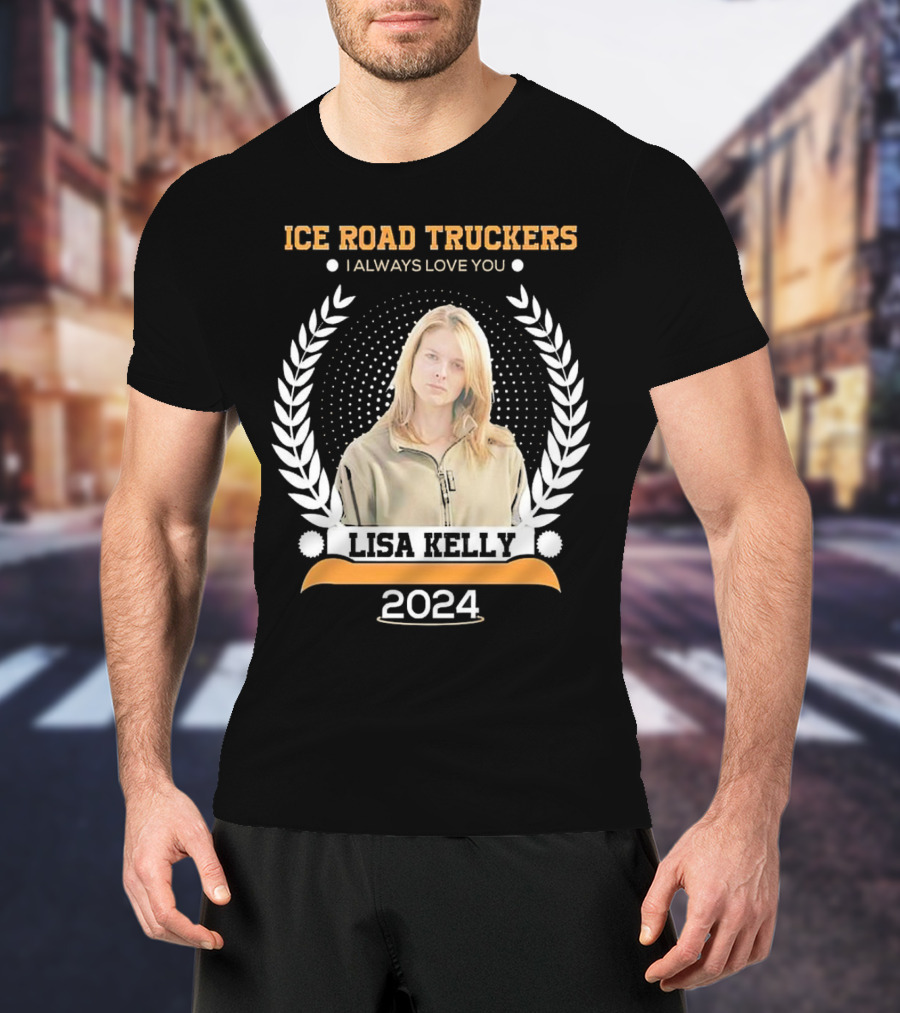 Ice Road Truckers Lisa Kelly I Always Love You T-Shirt
