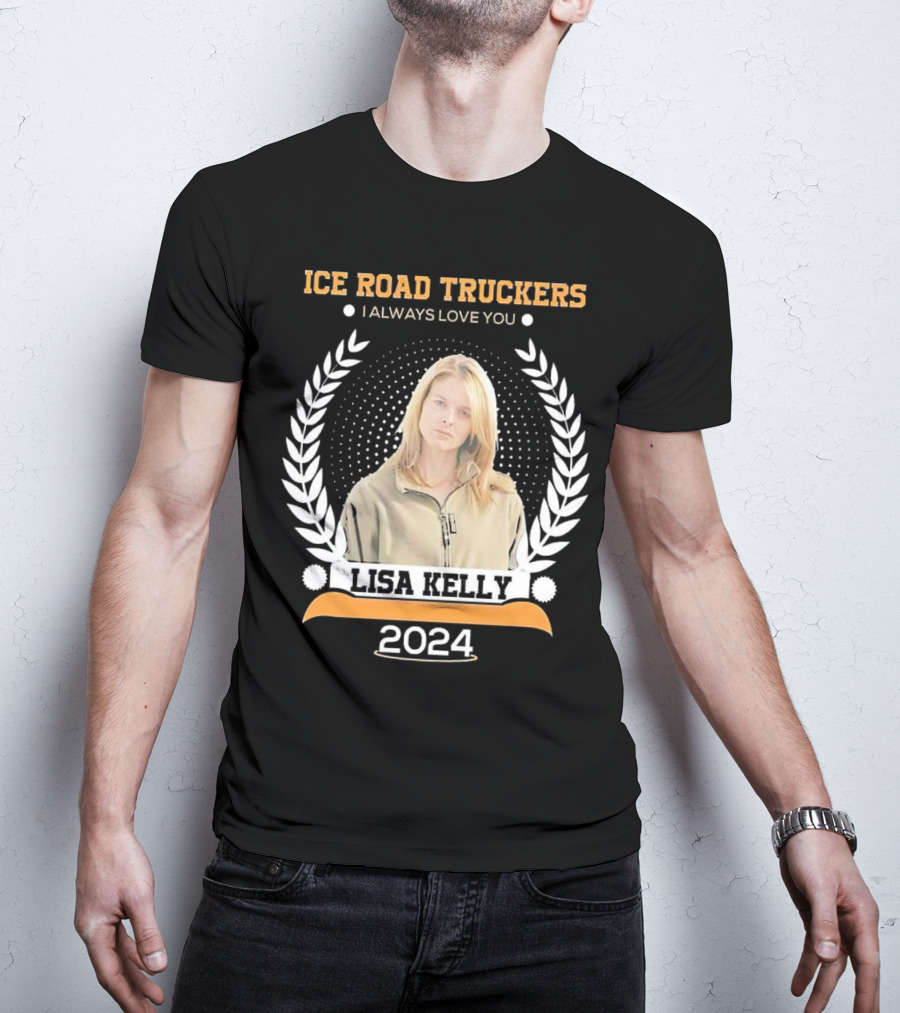Ice Road Truckers Lisa Kelly I Always Love You T-Shirt