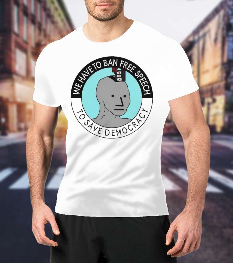 We Have To Ban Free Speech To Save Democracy NPC Meme T-Shirt